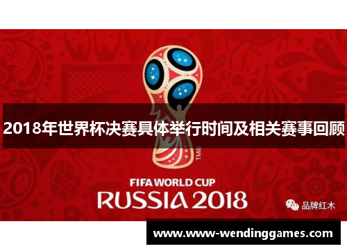 2018年世界杯决赛具体举行时间及相关赛事回顾