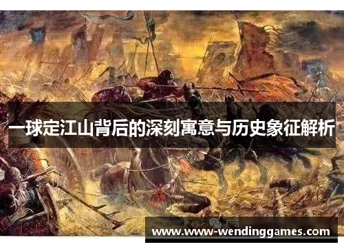 一球定江山背后的深刻寓意与历史象征解析