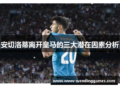 安切洛蒂离开皇马的三大潜在因素分析
