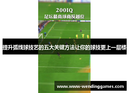 提升弧线球技艺的五大关键方法让你的球技更上一层楼
