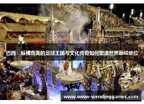 巴西：纵横南美的足球王国与文化传奇如何塑造世界巅峰地位