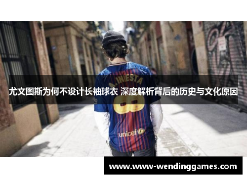 尤文图斯为何不设计长袖球衣 深度解析背后的历史与文化原因