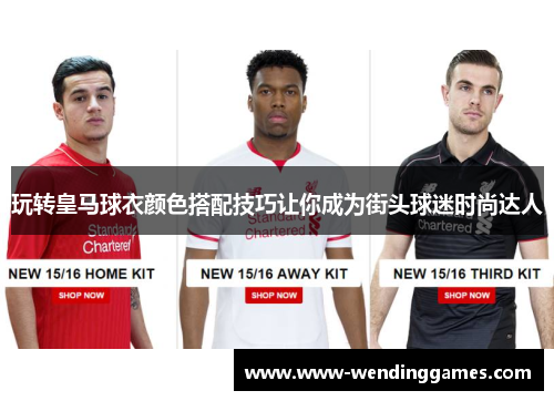 玩转皇马球衣颜色搭配技巧让你成为街头球迷时尚达人