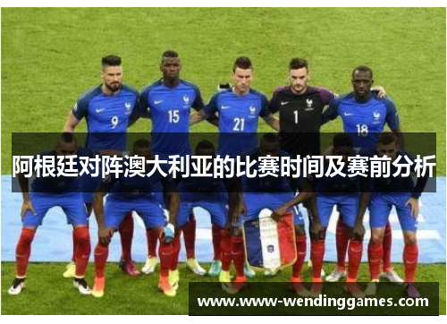 阿根廷对阵澳大利亚的比赛时间及赛前分析