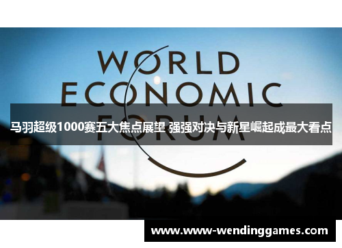 马羽超级1000赛五大焦点展望 强强对决与新星崛起成最大看点