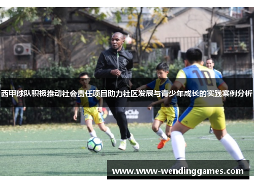 西甲球队积极推动社会责任项目助力社区发展与青少年成长的实践案例分析