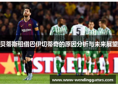 贝蒂斯租借巴伊切蒂奇的原因分析与未来展望