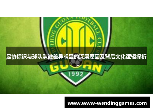足协标识与球队队徽差异明显的深层原因及背后文化逻辑探析 足协标识与球队队徽差异明显的深层原因及背后文化逻辑探析