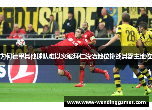 为何德甲其他球队难以突破拜仁统治地位挑战其霸主地位 为何德甲其他球队难以突破拜仁统治地位挑战其霸主地位