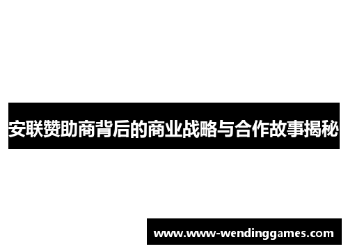 安联赞助商背后的商业战略与合作故事揭秘 安联赞助商背后的商业战略与合作故事揭秘