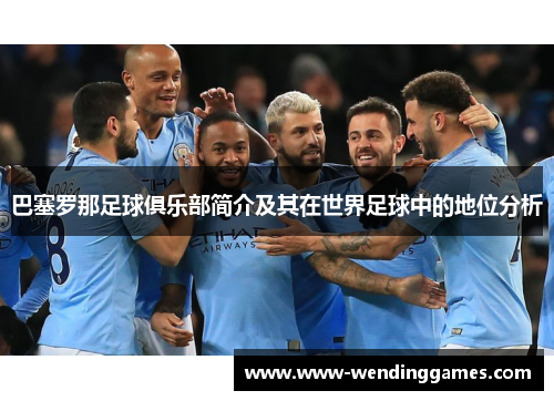 巴塞罗那足球俱乐部简介及其在世界足球中的地位分析 巴塞罗那足球俱乐部简介及其在世界足球中的地位分析