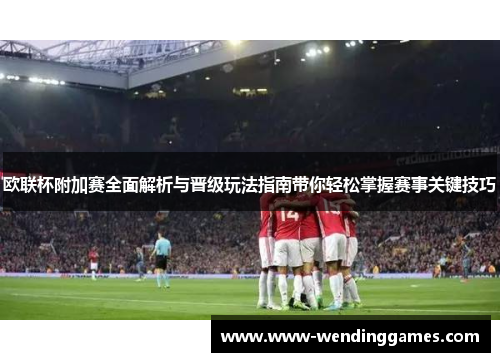 欧联杯附加赛全面解析与晋级玩法指南带你轻松掌握赛事关键技巧 欧联杯附加赛全面解析与晋级玩法指南带你轻松掌握赛事关键技巧