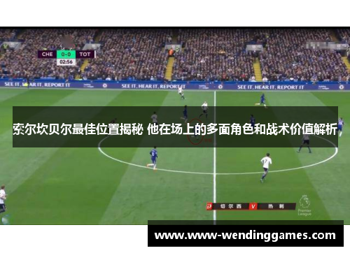 索尔坎贝尔最佳位置揭秘 他在场上的多面角色和战术价值解析