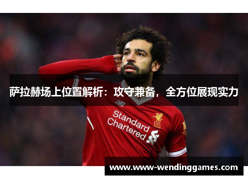 萨拉赫场上位置解析：攻守兼备，全方位展现实力