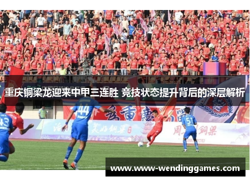 重庆铜梁龙迎来中甲三连胜 竞技状态提升背后的深层解析 重庆铜梁龙迎来中甲三连胜 竞技状态提升背后的深层解析