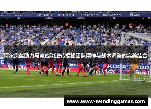 阿尔贡献助力马竞成功逆转揭秘团队精神与战术调整的完美结合