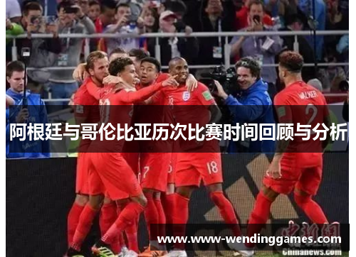 阿根廷与哥伦比亚历次比赛时间回顾与分析