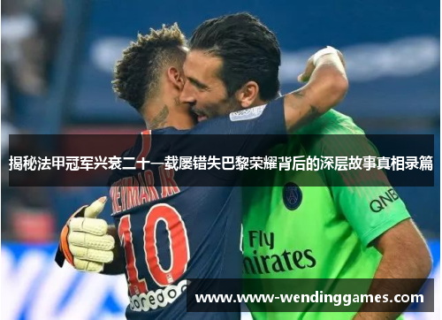 揭秘法甲冠军兴衰二十一载屡错失巴黎荣耀背后的深层故事真相录篇 揭秘法甲冠军兴衰二十一载屡错失巴黎荣耀背后的深层故事真相录篇
