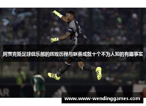 阿贾克斯足球俱乐部的辉煌历程与联赛成就十个不为人知的有趣事实