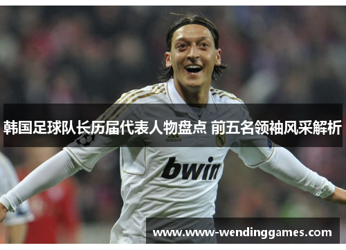 韩国足球队长历届代表人物盘点 前五名领袖风采解析