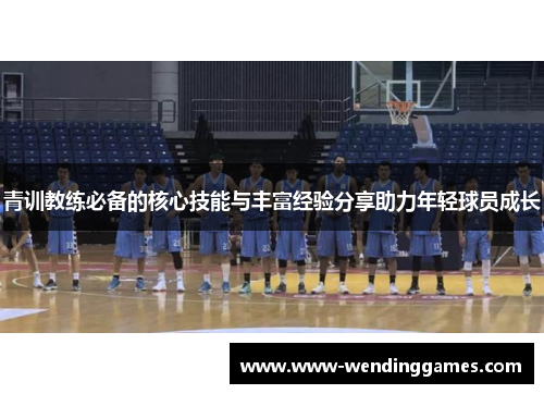 青训教练必备的核心技能与丰富经验分享助力年轻球员成长 青训教练必备的核心技能与丰富经验分享助力年轻球员成长