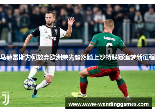 马赫雷斯为何放弃欧洲荣光毅然踏上沙特联赛追梦新征程