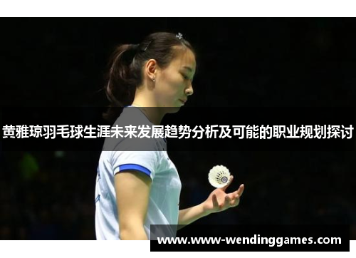 黄雅琼羽毛球生涯未来发展趋势分析及可能的职业规划探讨