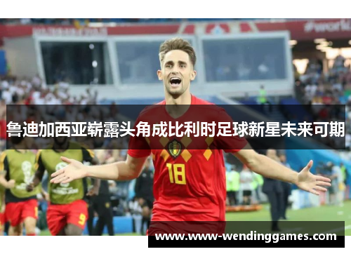 鲁迪加西亚崭露头角成比利时足球新星未来可期