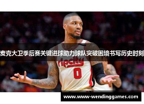 麦克大卫季后赛关键进球助力球队突破困境书写历史时刻 麦克大卫季后赛关键进球助力球队突破困境书写历史时刻