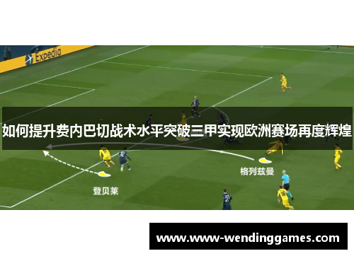 如何提升费内巴切战术水平突破三甲实现欧洲赛场再度辉煌