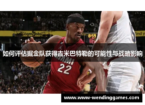 如何评估掘金队获得吉米巴特勒的可能性与战略影响
