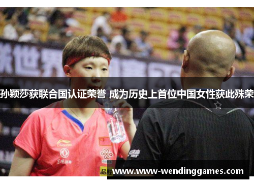 孙颖莎获联合国认证荣誉 成为历史上首位中国女性获此殊荣