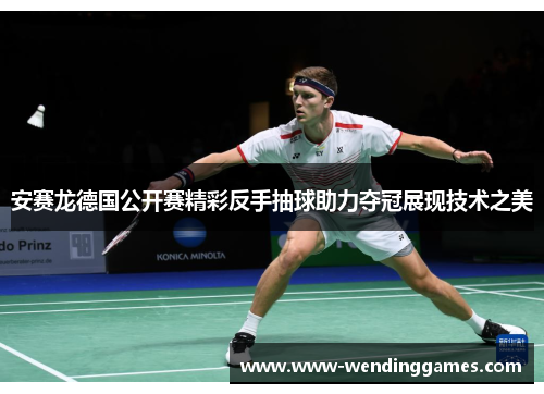安赛龙德国公开赛精彩反手抽球助力夺冠展现技术之美