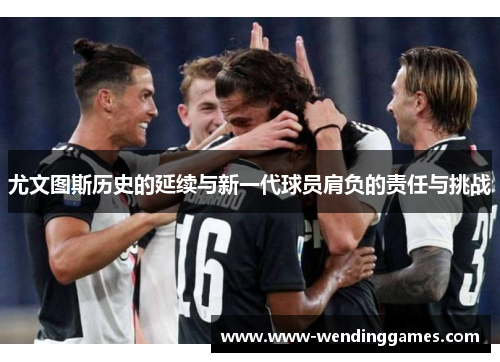 尤文图斯历史的延续与新一代球员肩负的责任与挑战