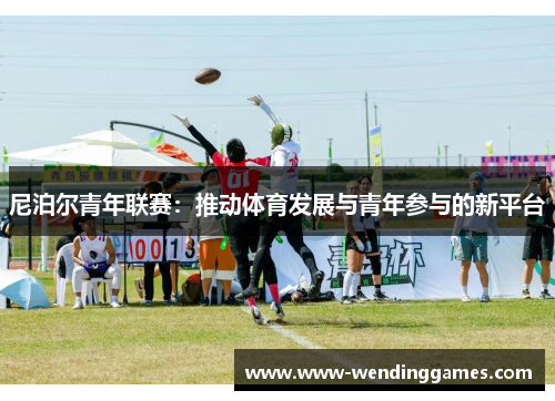 尼泊尔青年联赛：推动体育发展与青年参与的新平台