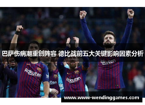 巴萨伤病潮重创阵容 德比战前五大关键影响因素分析