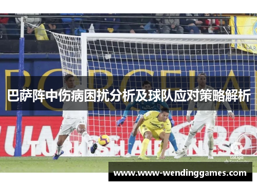 巴萨阵中伤病困扰分析及球队应对策略解析