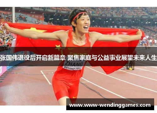 张国伟退役后开启新篇章 聚焦家庭与公益事业展望未来人生