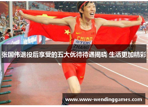 张国伟退役后享受的五大优待待遇揭晓 生活更加精彩