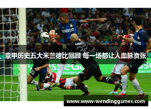 意甲历史五大米兰德比回顾 每一场都让人血脉贲张