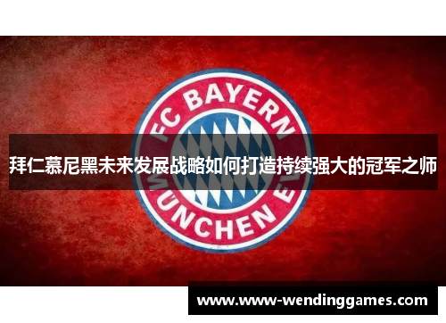 拜仁慕尼黑未来发展战略如何打造持续强大的冠军之师