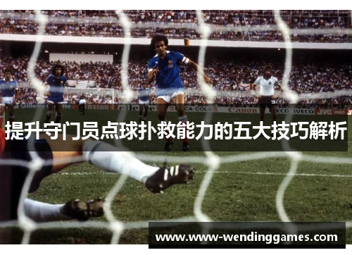 提升守门员点球扑救能力的五大技巧解析
