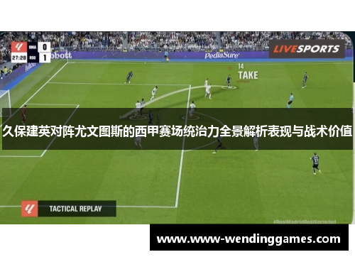 久保建英对阵尤文图斯的西甲赛场统治力全景解析表现与战术价值