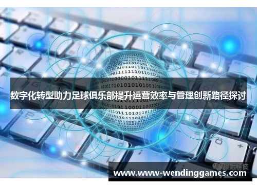数字化转型助力足球俱乐部提升运营效率与管理创新路径探讨