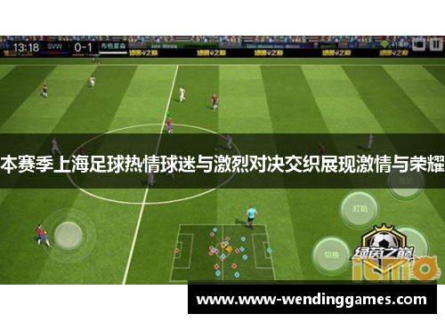 本赛季上海足球热情球迷与激烈对决交织展现激情与荣耀
