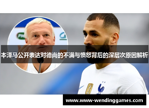 本泽马公开表达对德尚的不满与愤怒背后的深层次原因解析