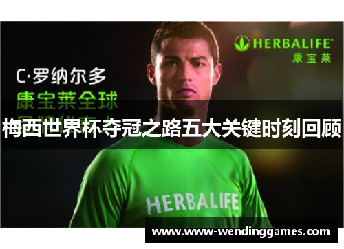 梅西世界杯夺冠之路五大关键时刻回顾 梅西世界杯夺冠之路五大关键时刻回顾