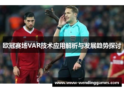 欧冠赛场VAR技术应用解析与发展趋势探讨 欧冠赛场VAR技术应用解析与发展趋势探讨