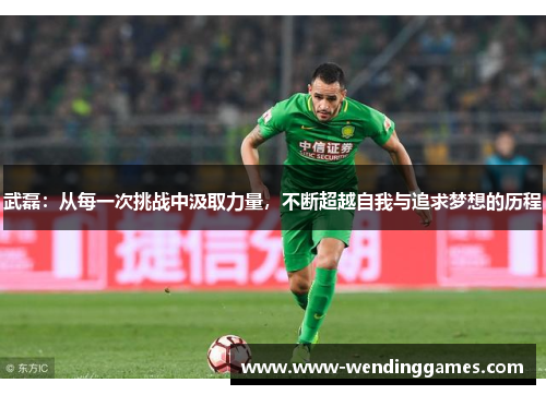 武磊：从每一次挑战中汲取力量，不断超越自我与追求梦想的历程