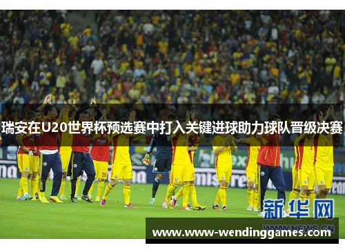 瑞安在U20世界杯预选赛中打入关键进球助力球队晋级决赛
